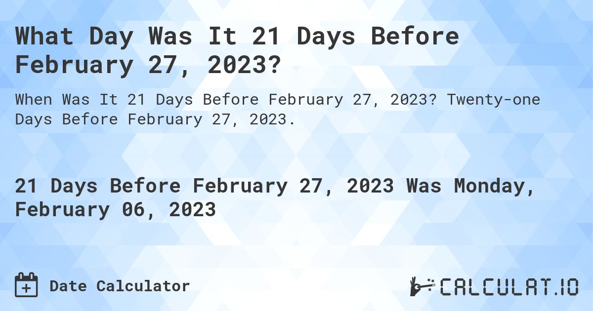 What Day Was It 21 Days Before February 27, 2023?. Twenty-one Days Before February 27, 2023.