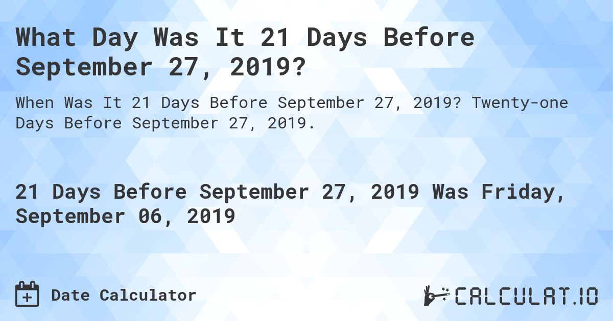 What Day Was It 21 Days Before September 27, 2019?. Twenty-one Days Before September 27, 2019.