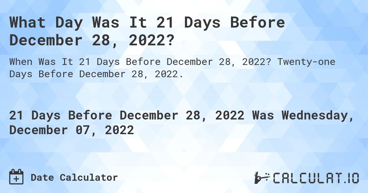 What Day Was It 21 Days Before December 28, 2022?. Twenty-one Days Before December 28, 2022.