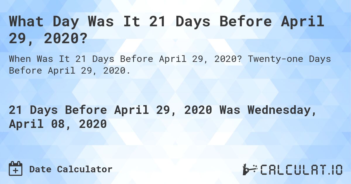 What Day Was It 21 Days Before April 29, 2020?. Twenty-one Days Before April 29, 2020.