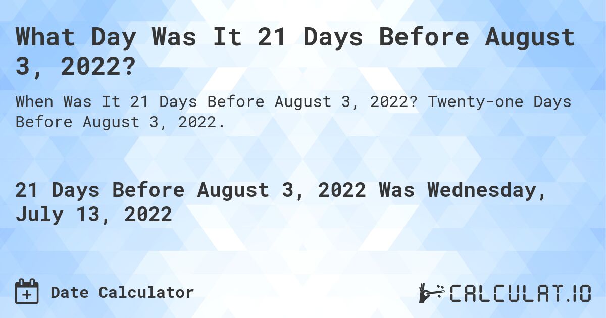 What Day Was It 21 Days Before August 3, 2022?. Twenty-one Days Before August 3, 2022.