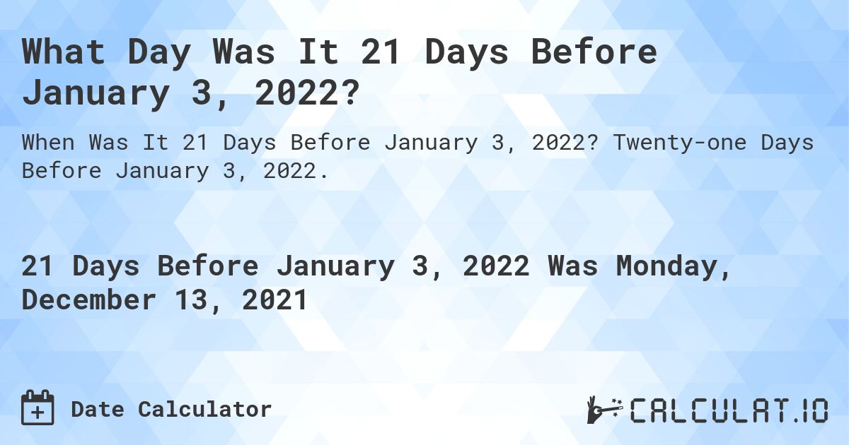 What Day Was It 21 Days Before January 3, 2022?. Twenty-one Days Before January 3, 2022.