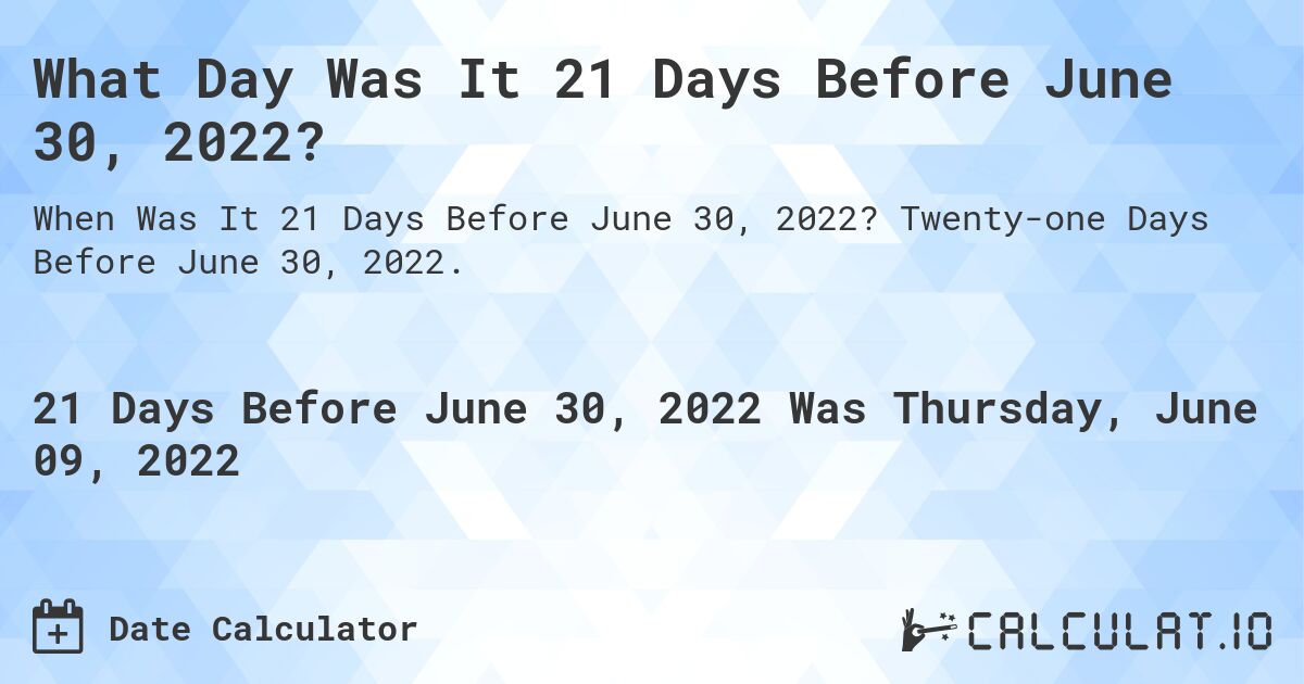What Day Was It 21 Days Before June 30, 2022?. Twenty-one Days Before June 30, 2022.