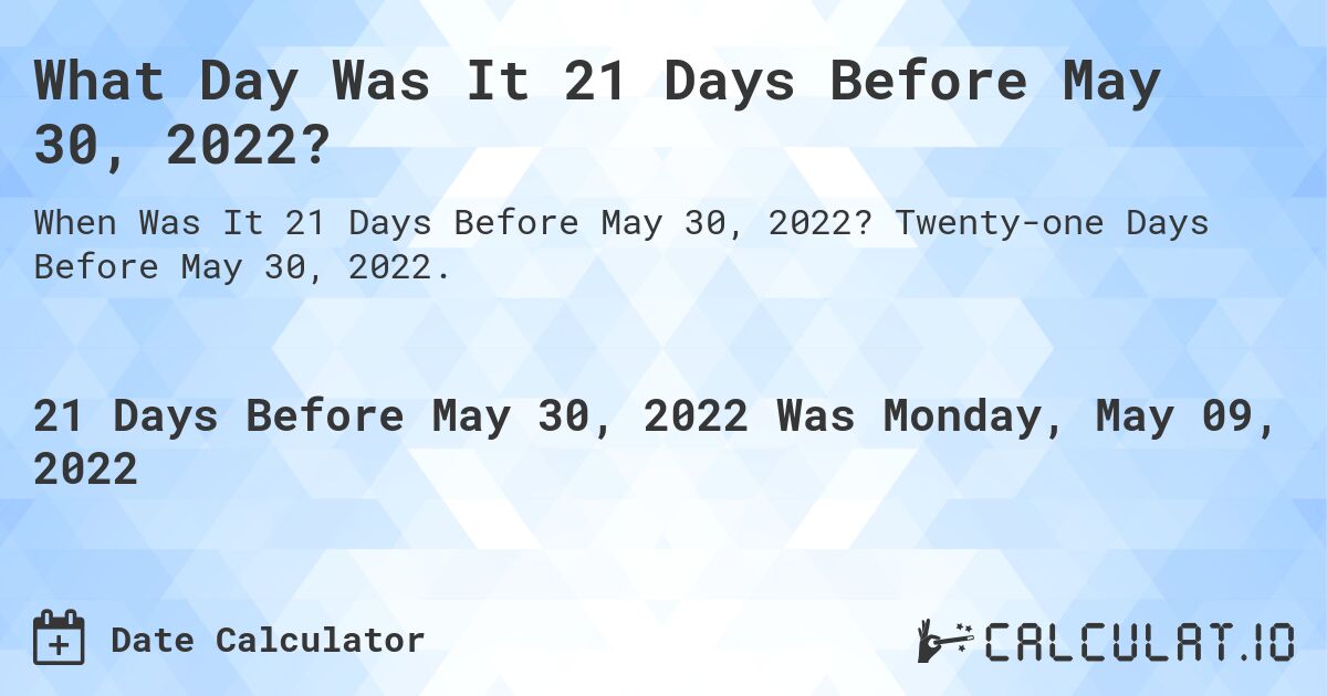 What Day Was It 21 Days Before May 30, 2022?. Twenty-one Days Before May 30, 2022.
