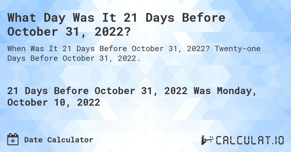 What Day Was It 21 Days Before October 31, 2022?. Twenty-one Days Before October 31, 2022.
