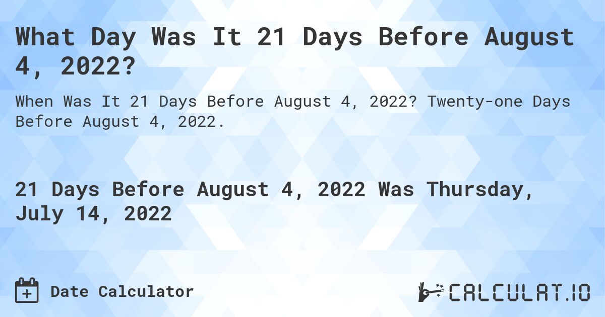 What Day Was It 21 Days Before August 4, 2022?. Twenty-one Days Before August 4, 2022.