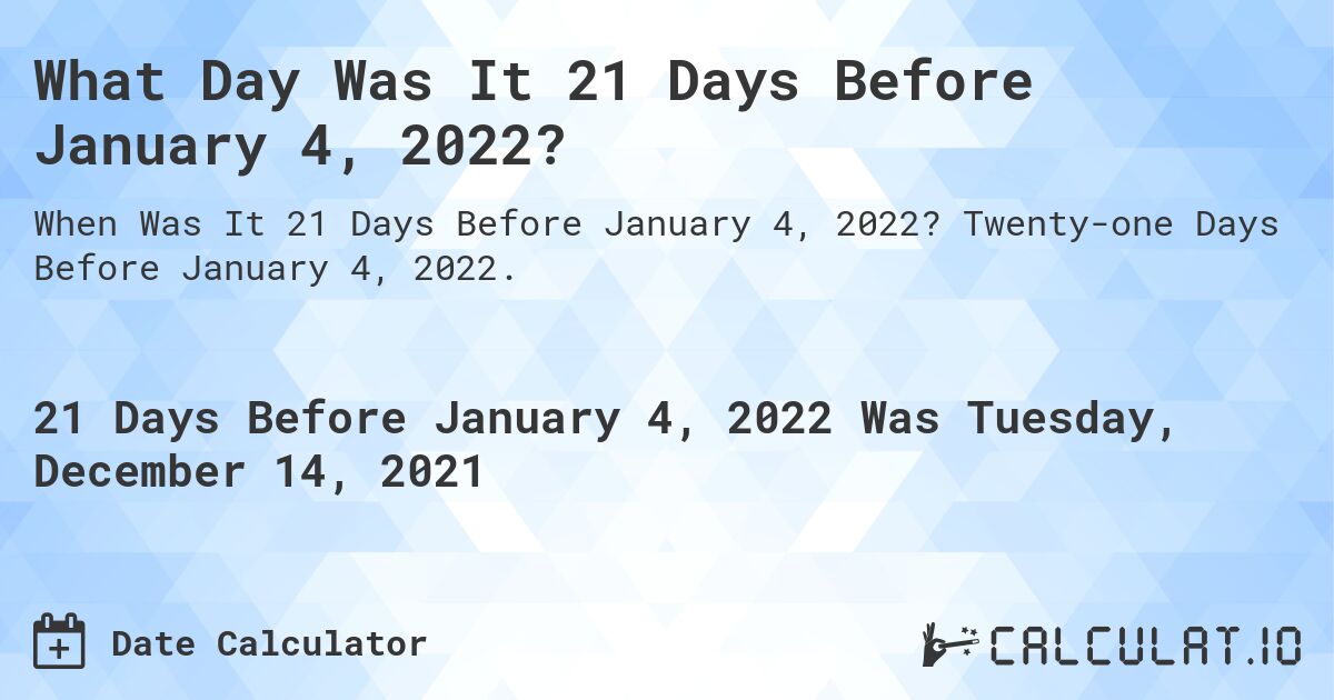 What Day Was It 21 Days Before January 4, 2022?. Twenty-one Days Before January 4, 2022.