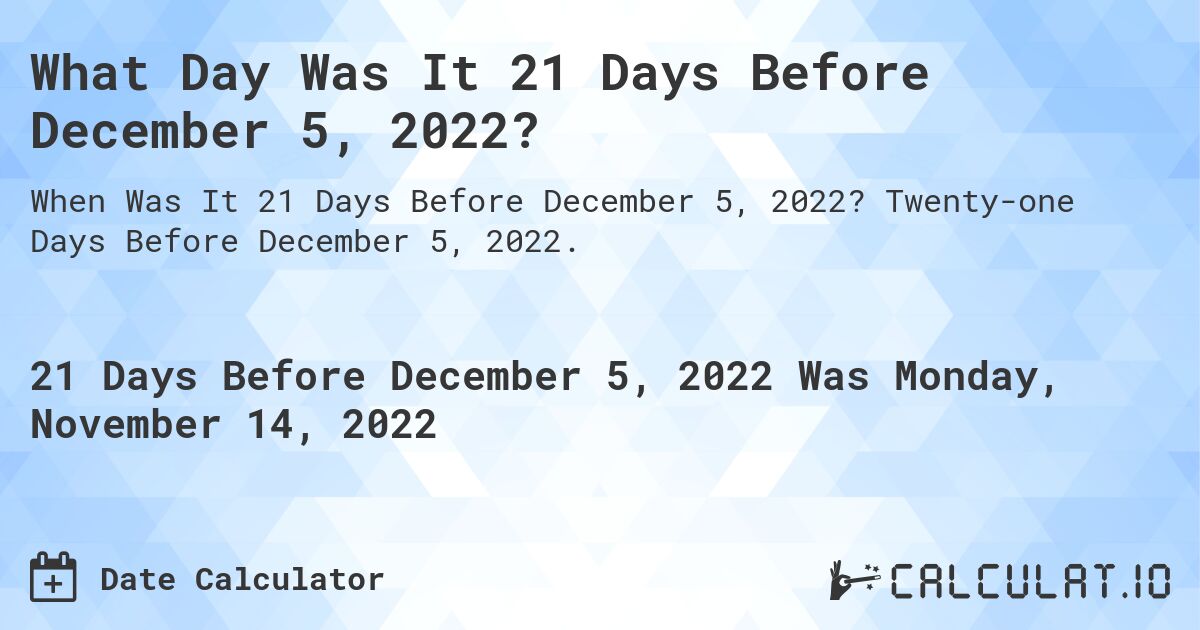 What Day Was It 21 Days Before December 5, 2022?. Twenty-one Days Before December 5, 2022.