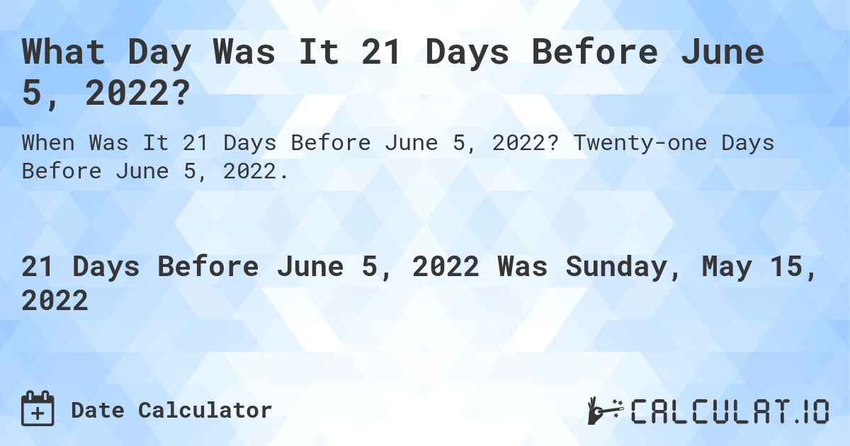 What Day Was It 21 Days Before June 5, 2022?. Twenty-one Days Before June 5, 2022.