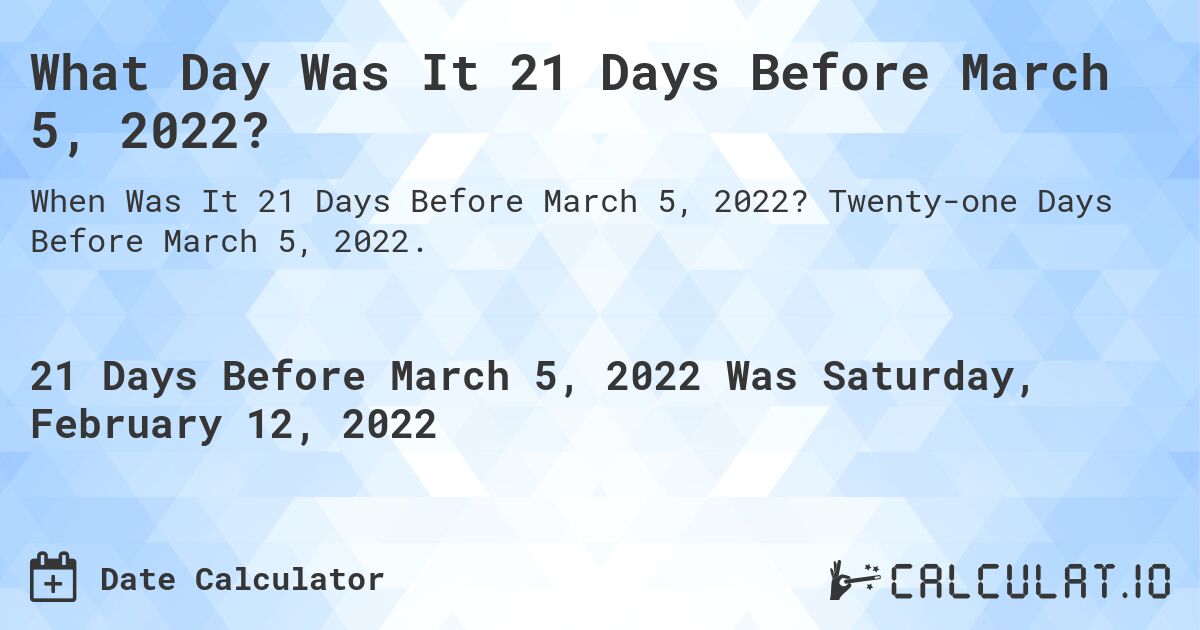 What Day Was It 21 Days Before March 5, 2022?. Twenty-one Days Before March 5, 2022.