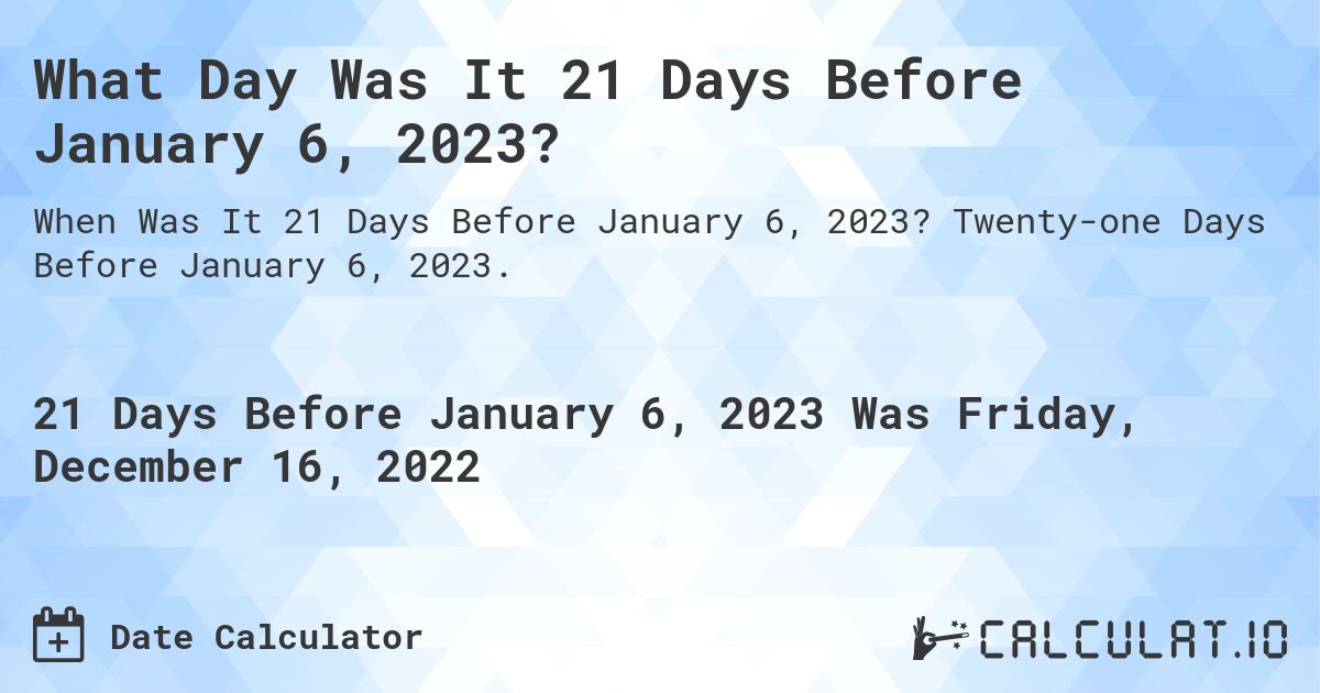 What Day Was It 21 Days Before January 6, 2023?. Twenty-one Days Before January 6, 2023.