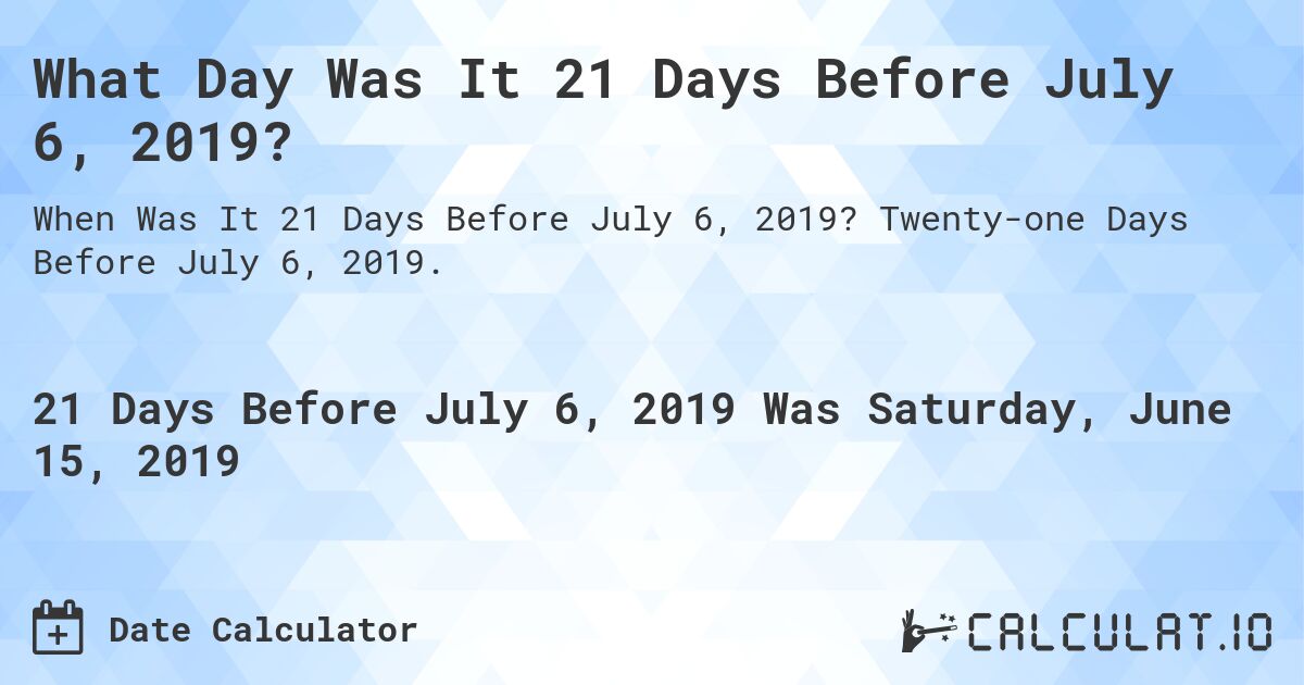 What Day Was It 21 Days Before July 6, 2019?. Twenty-one Days Before July 6, 2019.