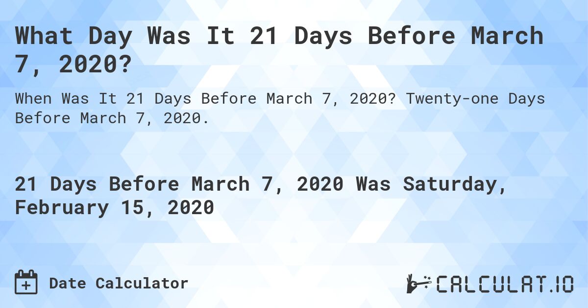 What Day Was It 21 Days Before March 7, 2020?. Twenty-one Days Before March 7, 2020.