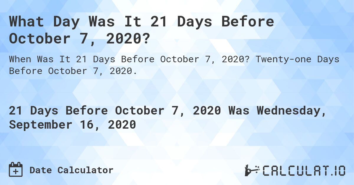 What Day Was It 21 Days Before October 7, 2020?. Twenty-one Days Before October 7, 2020.