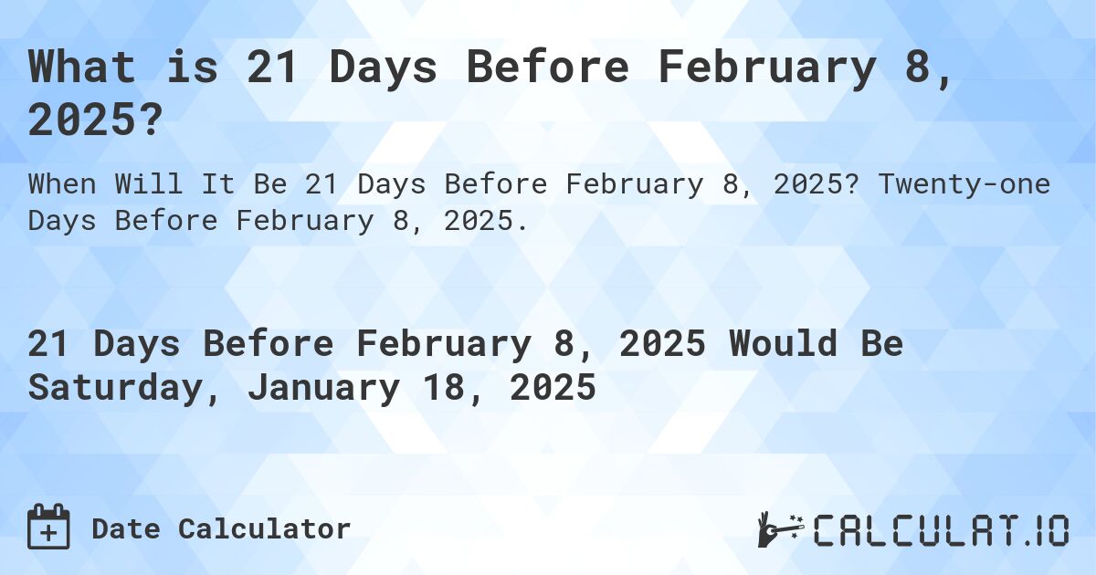 What is 21 Days Before February 8, 2025?. Twenty-one Days Before February 8, 2025.