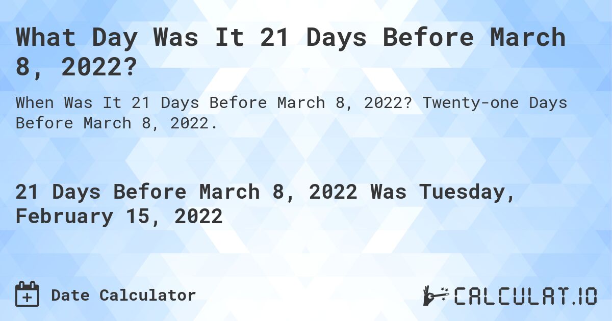 What Day Was It 21 Days Before March 8, 2022?. Twenty-one Days Before March 8, 2022.
