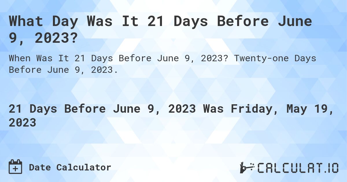 What Day Was It 21 Days Before June 9, 2023?. Twenty-one Days Before June 9, 2023.