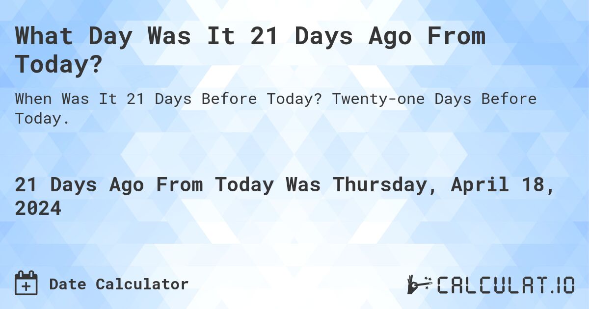 What Day Was It 21 Days Ago From Today?. Twenty-one Days Before Today.