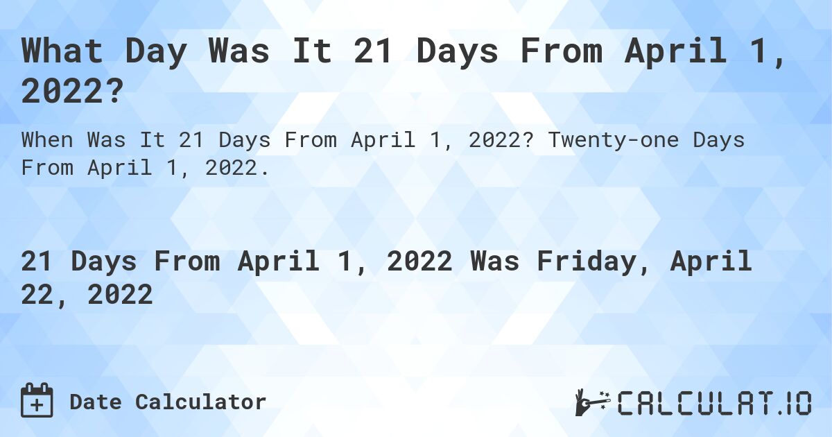 What Day Was It 21 Days From April 1, 2022?. Twenty-one Days From April 1, 2022.