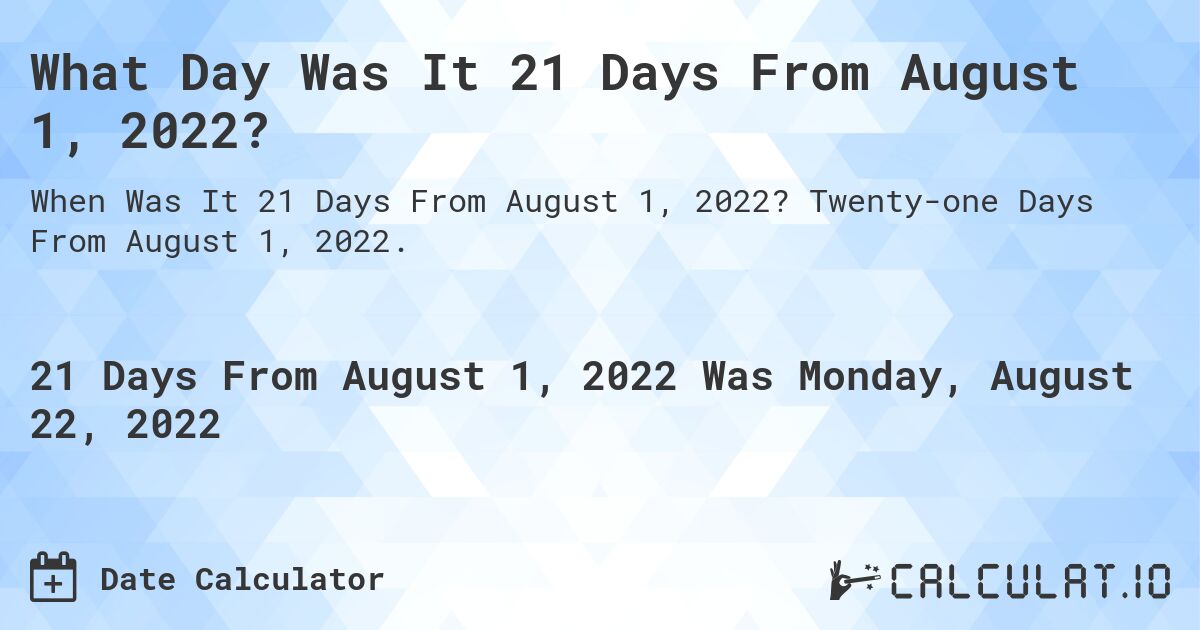 What Day Was It 21 Days From August 1, 2022?. Twenty-one Days From August 1, 2022.