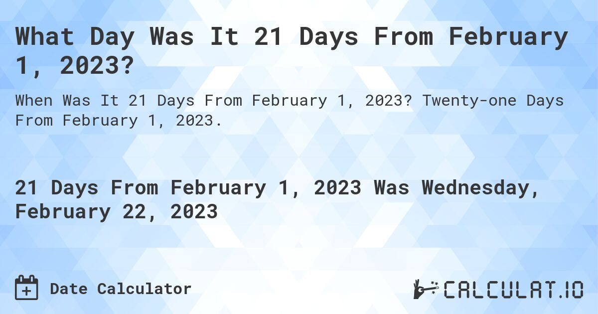 What Day Was It 21 Days From February 1, 2023?. Twenty-one Days From February 1, 2023.