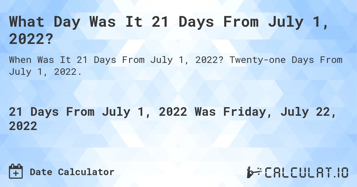 What Day Was It 21 Days From July 1, 2022?. Twenty-one Days From July 1, 2022.