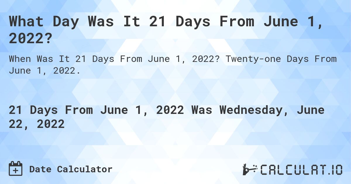 What Day Was It 21 Days From June 1, 2022?. Twenty-one Days From June 1, 2022.