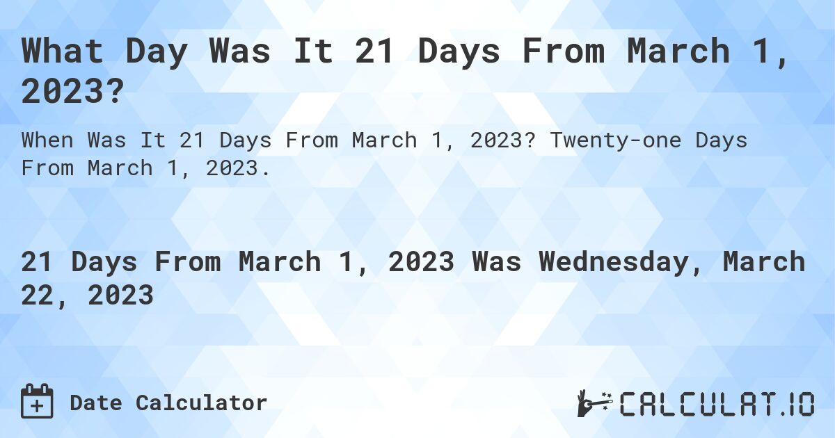 What Day Was It 21 Days From March 1, 2023?. Twenty-one Days From March 1, 2023.
