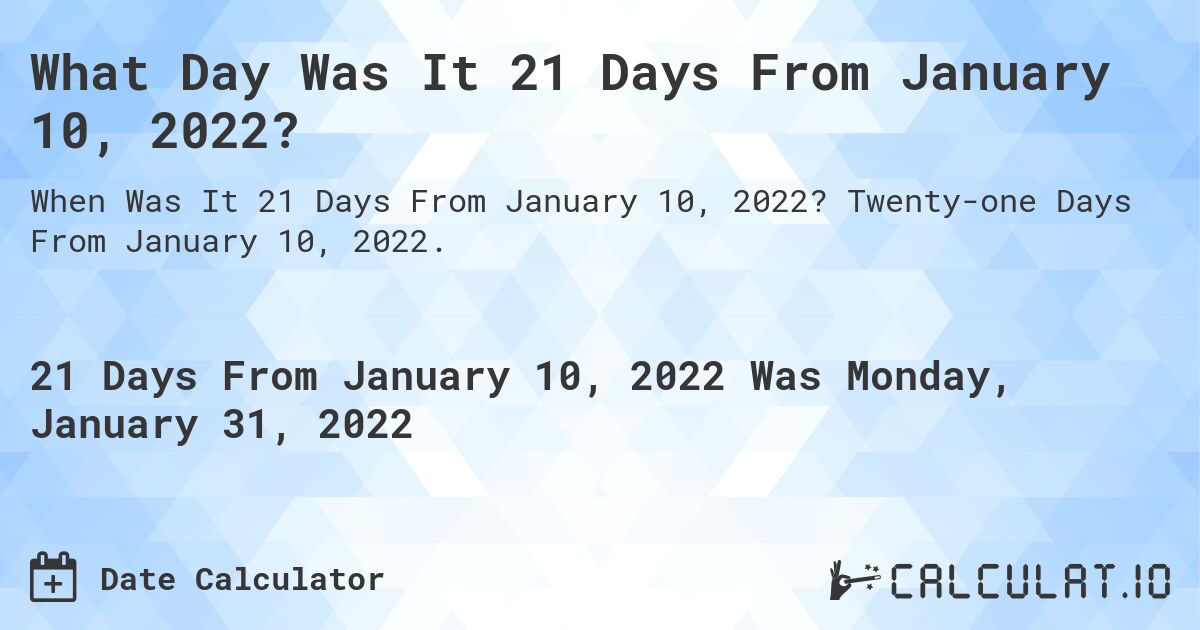 What Day Was It 21 Days From January 10, 2022?. Twenty-one Days From January 10, 2022.