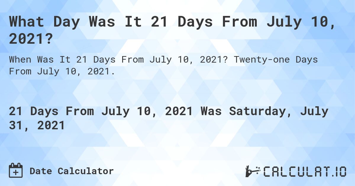 What Day Was It 21 Days From July 10, 2021?. Twenty-one Days From July 10, 2021.