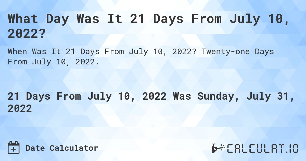 What Day Was It 21 Days From July 10, 2022?. Twenty-one Days From July 10, 2022.