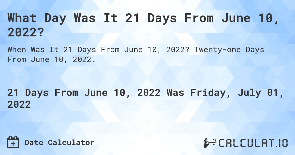 What Day Was It 21 Days From June 10, 2022?. Twenty-one Days From June 10, 2022.