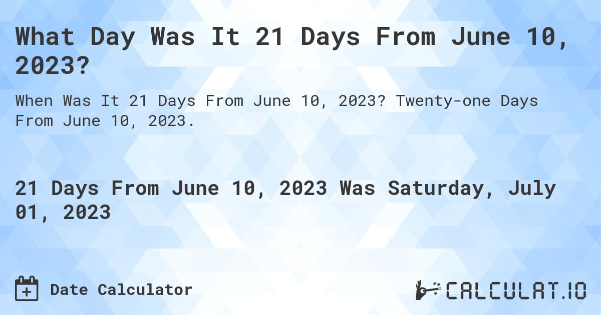 What Day Was It 21 Days From June 10, 2023?. Twenty-one Days From June 10, 2023.
