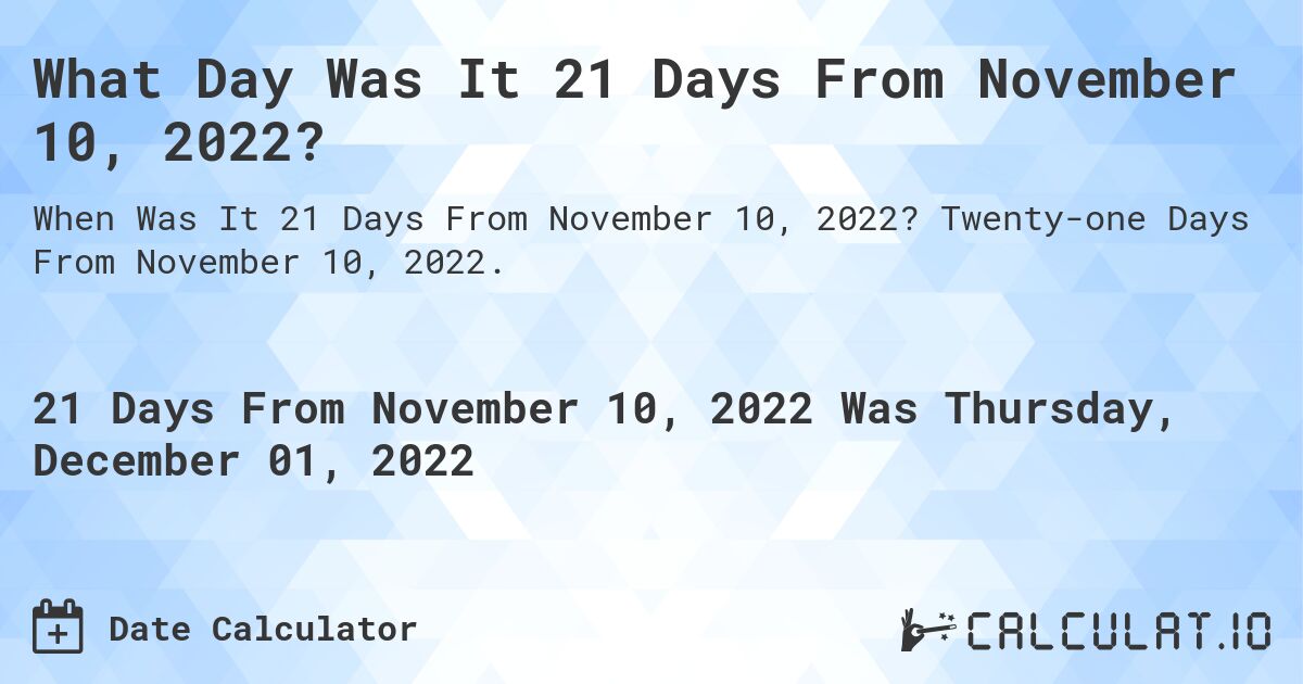 What Day Was It 21 Days From November 10, 2022?. Twenty-one Days From November 10, 2022.