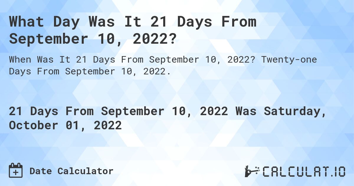 What Day Was It 21 Days From September 10, 2022?. Twenty-one Days From September 10, 2022.