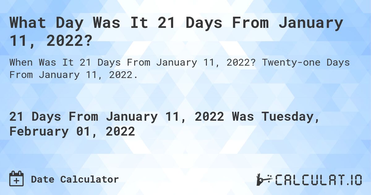What Day Was It 21 Days From January 11, 2022?. Twenty-one Days From January 11, 2022.