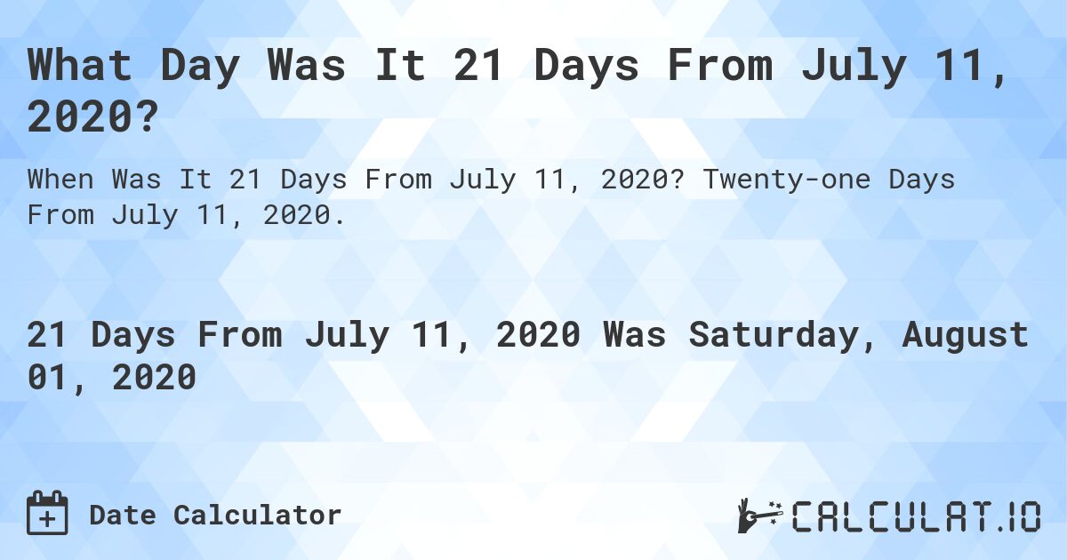 What Day Was It 21 Days From July 11, 2020?. Twenty-one Days From July 11, 2020.