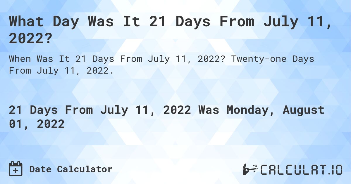 What Day Was It 21 Days From July 11, 2022?. Twenty-one Days From July 11, 2022.
