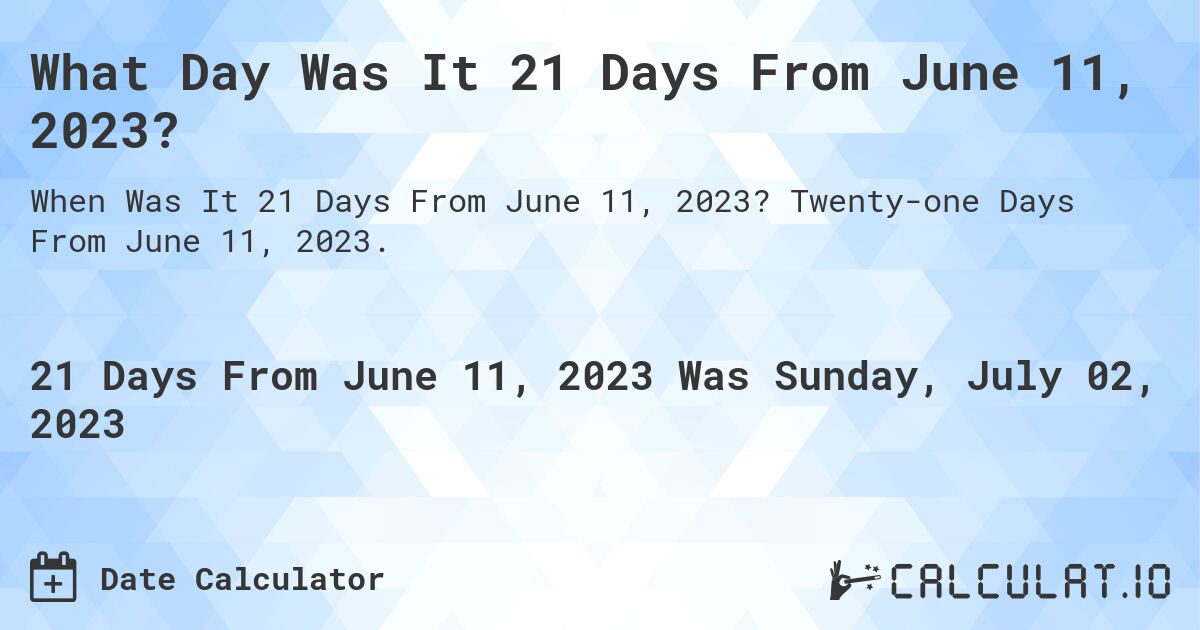 What Day Was It 21 Days From June 11, 2023?. Twenty-one Days From June 11, 2023.
