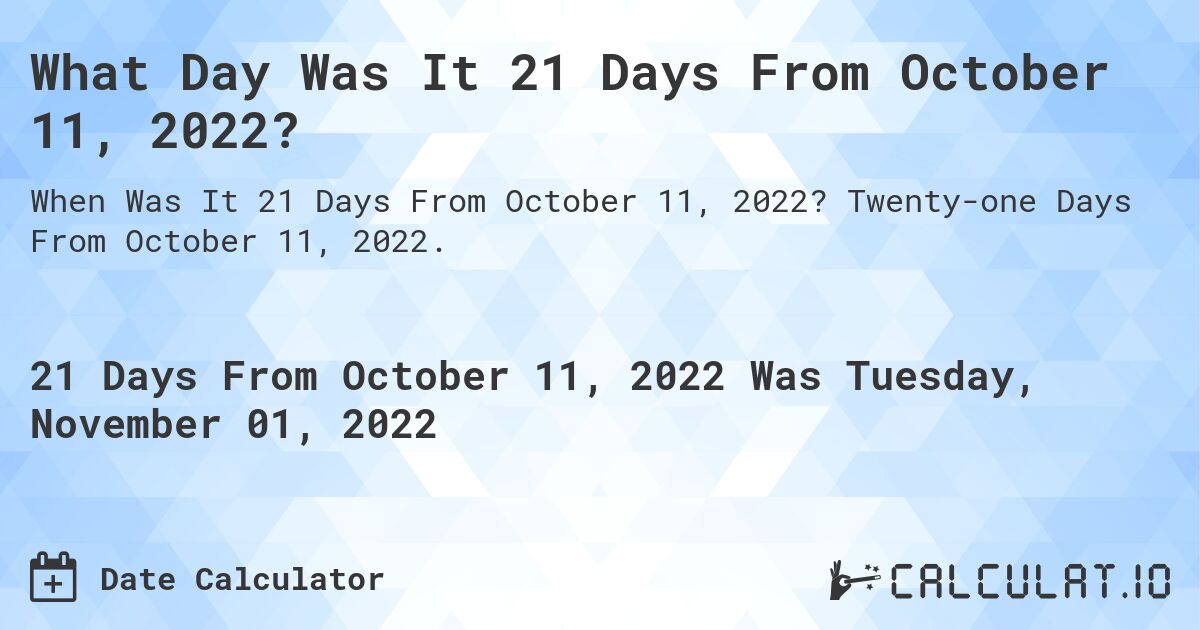 What Day Was It 21 Days From October 11, 2022?. Twenty-one Days From October 11, 2022.