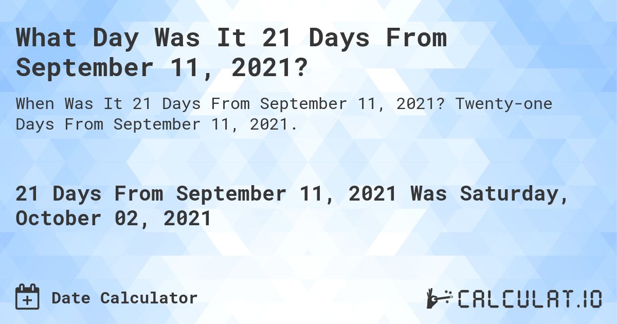 What Day Was It 21 Days From September 11, 2021?. Twenty-one Days From September 11, 2021.