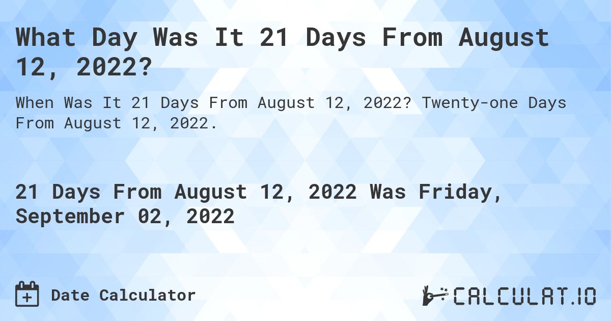 What Day Was It 21 Days From August 12, 2022?. Twenty-one Days From August 12, 2022.