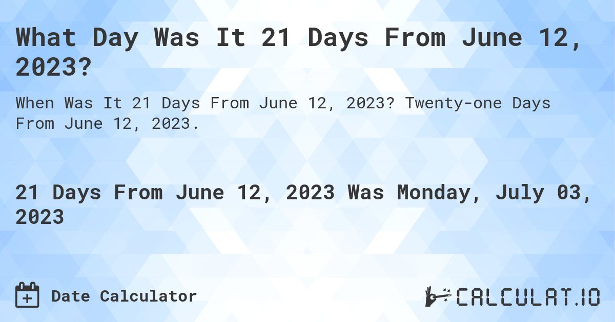 What Day Was It 21 Days From June 12, 2023?. Twenty-one Days From June 12, 2023.