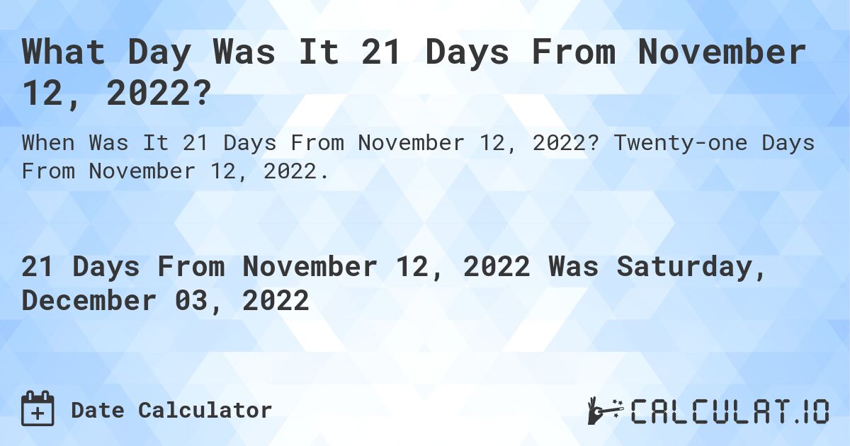 What Day Was It 21 Days From November 12, 2022?. Twenty-one Days From November 12, 2022.
