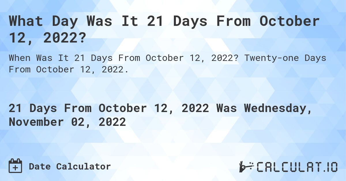What Day Was It 21 Days From October 12, 2022?. Twenty-one Days From October 12, 2022.