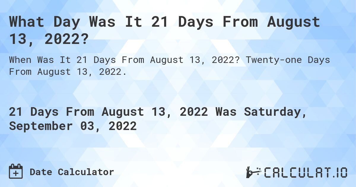 What Day Was It 21 Days From August 13, 2022?. Twenty-one Days From August 13, 2022.