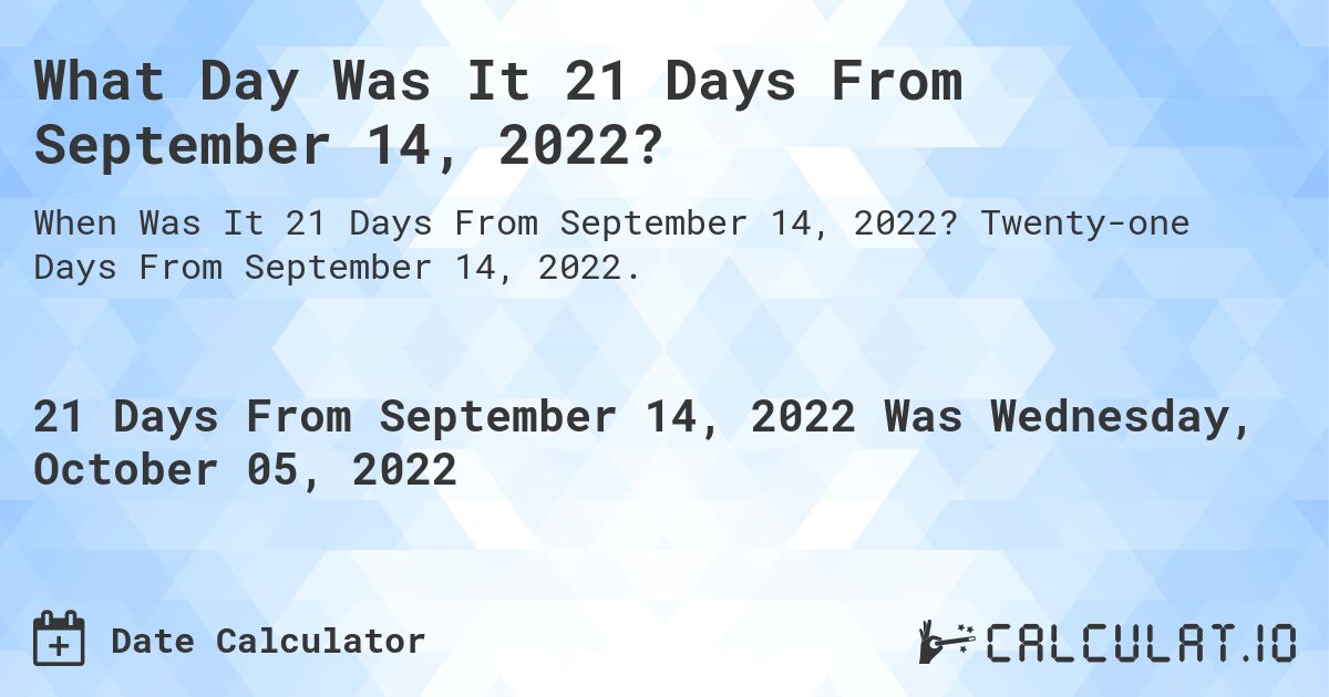 What Day Was It 21 Days From September 14, 2022?. Twenty-one Days From September 14, 2022.