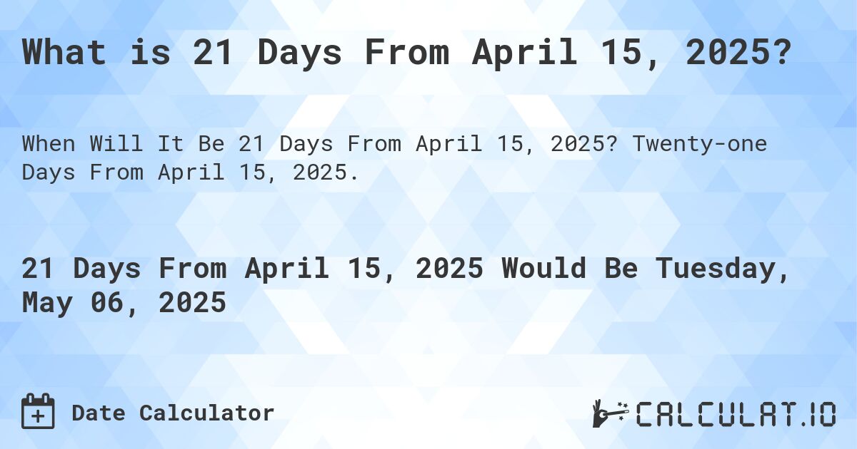 What is 21 Days From April 15, 2025?. Twenty-one Days From April 15, 2025.