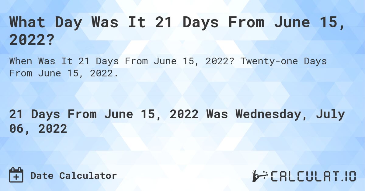 What Day Was It 21 Days From June 15, 2022?. Twenty-one Days From June 15, 2022.