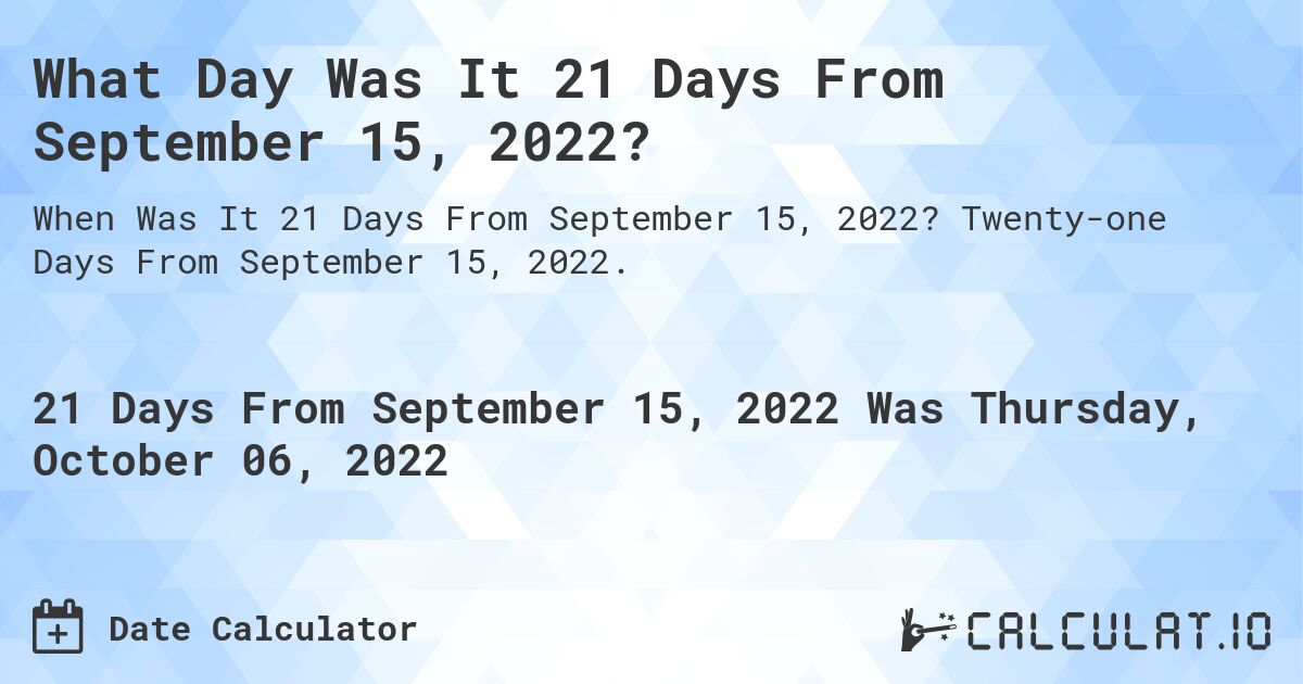 What Day Was It 21 Days From September 15, 2022?. Twenty-one Days From September 15, 2022.